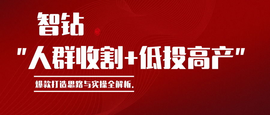 智钻【人群收割+低投高产】引爆自然流量，爆款打造思路与实操全解！