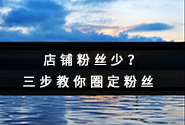 淘宝店铺粉丝太少？三步教你圈定粉丝