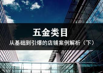 五金类目—从基础到引爆的店铺案例解析（下）