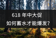 618年中大促，如何蓄水才能爆发？